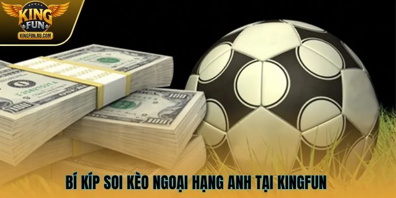 Bí kíp soi kèo Ngoại hạng Anh tại KINGFUN