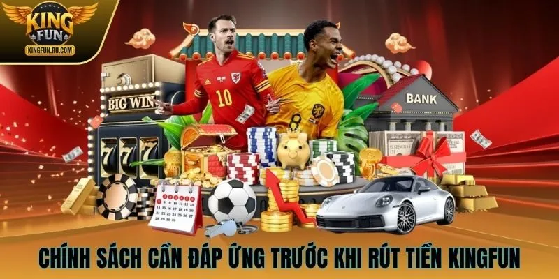 Chính sách cần đáp ứng trước khi rút tiền KINGFUN