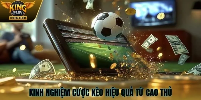 Kinh nghiệm cược kèo hiệu quả từ cao thủ KINGFUN
