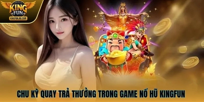 Chu kỳ quay trả thưởng trong game nổ hũ KINGFUN 